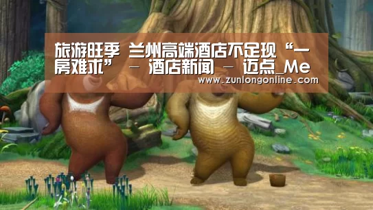 旅游旺季 兰州高端酒店不足现“一房难求” - 酒店新闻 - 迈点_Meadin.COM-中国酒店业门户网站【龙尊娱乐】(图3) 尊龙凯时体育